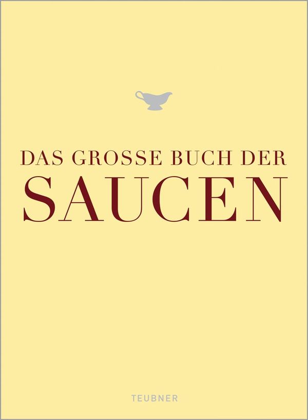 Das große Buch der Saucen: Ausgezeichnet m. d. Goldmedaille d. Gastronomischen Akademie Deutschlands 2010 (TEUBNER Edition)